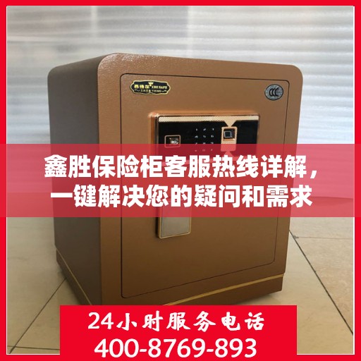 鑫胜保险柜客服热线详解，一键解决您的疑问和需求
