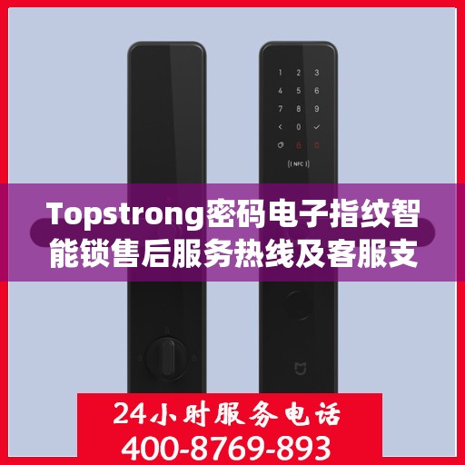 Topstrong密码电子指纹智能锁售后服务热线及客服支持指南