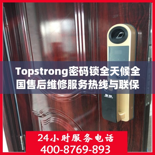 Topstrong密码锁全天候全国售后维修服务热线与联保保障