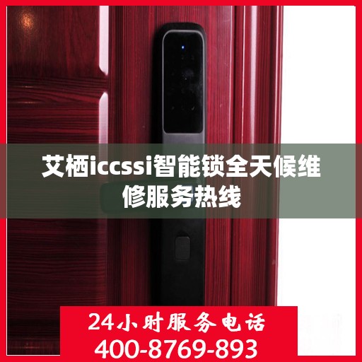 艾栖iccssi智能锁全天候维修服务热线