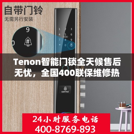 Tenon智能门锁全天候售后无忧，全国400联保维修热线，24小时专业维修服务