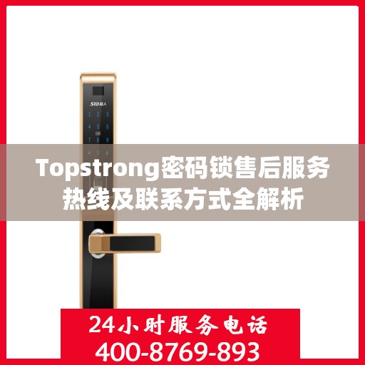 Topstrong密码锁售后服务热线及联系方式全解析