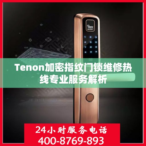 Tenon加密指纹门锁维修热线专业服务解析