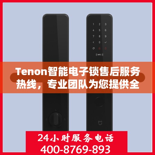 Tenon智能电子锁售后服务热线，专业团队为您提供全方位服务支持