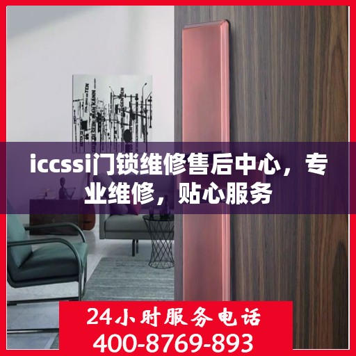 iccssi门锁维修售后中心，专业维修，贴心服务