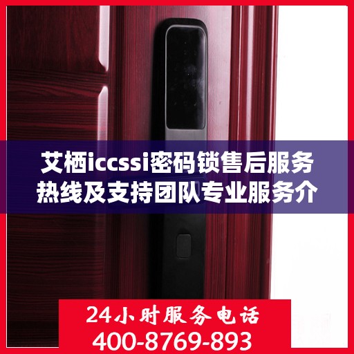 艾栖iccssi密码锁售后服务热线及支持团队专业服务介绍