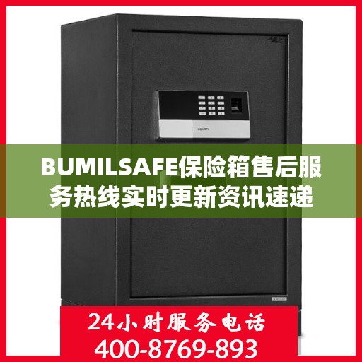 BUMILSAFE保险箱售后服务热线实时更新资讯速递