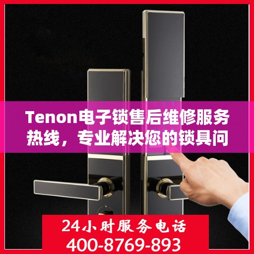 Tenon电子锁售后维修服务热线，专业解决您的锁具问题