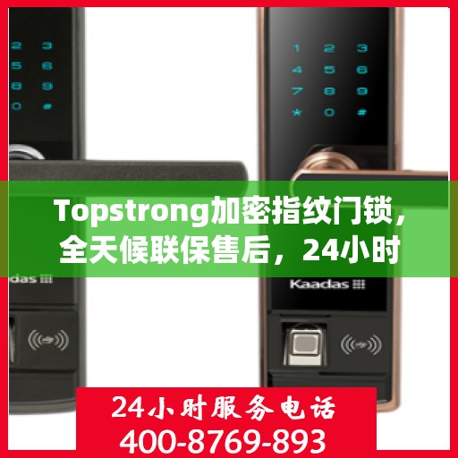 Topstrong加密指纹门锁，全天候联保售后，24小时报修热线，保障您的安全无忧