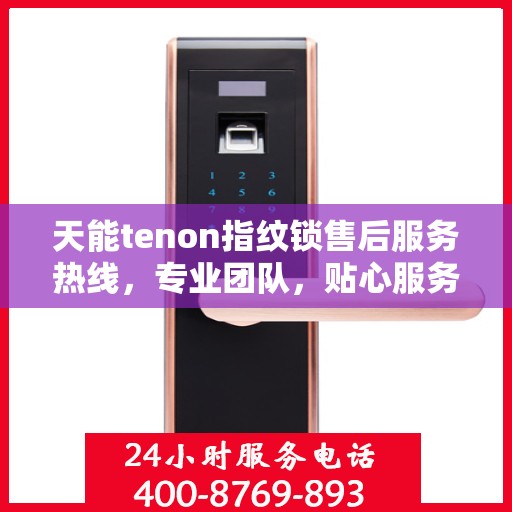 天能tenon指纹锁售后服务热线，专业团队，贴心服务，为您的安全保驾护航！