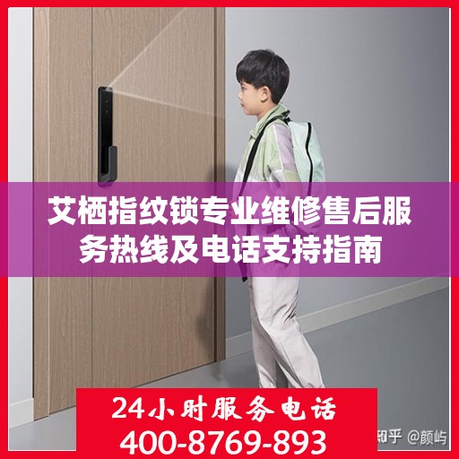艾栖指纹锁专业维修售后服务热线及电话支持指南