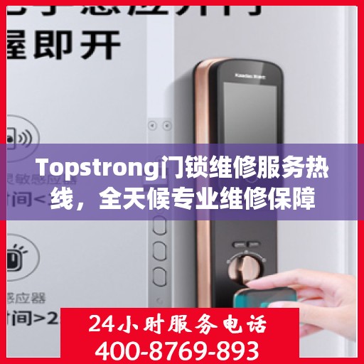 Topstrong门锁维修服务热线，全天候专业维修保障