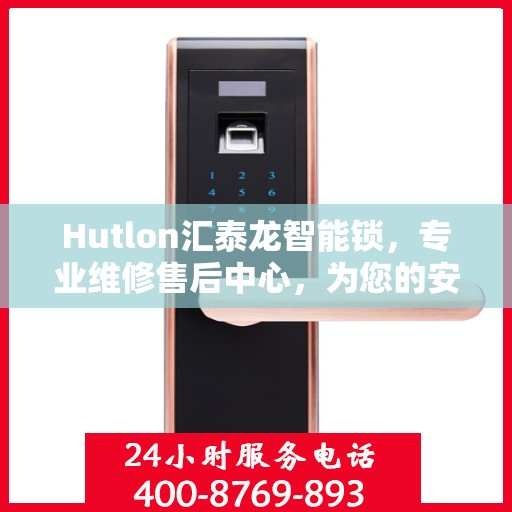 Hutlon汇泰龙智能锁，专业维修售后中心，为您的安全保驾护航