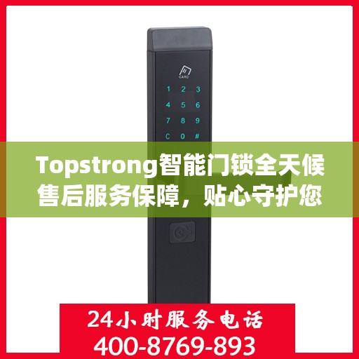 Topstrong智能门锁全天候售后服务保障，贴心守护您的安全
