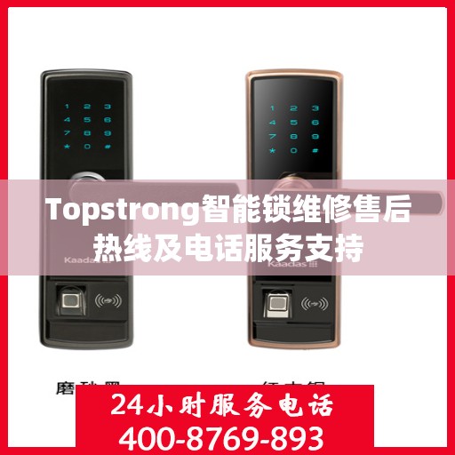Topstrong智能锁维修售后热线及电话服务支持