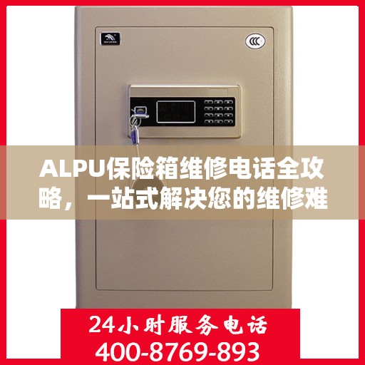 ALPU保险箱维修电话全攻略，一站式解决您的维修难题