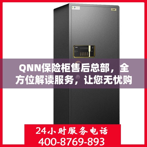 QNN保险柜售后总部，全方位解读服务，让您无忧购物！