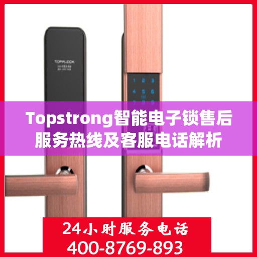 Topstrong智能电子锁售后服务热线及客服电话解析