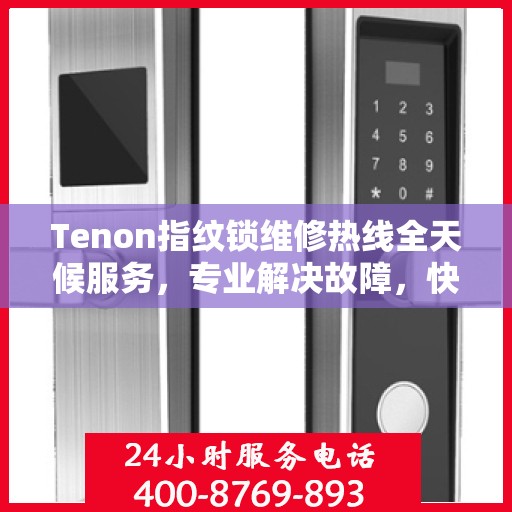 Tenon指纹锁维修热线全天候服务，专业解决故障，快速响应！