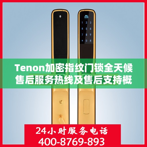 Tenon加密指纹门锁全天候售后服务热线及售后支持概览