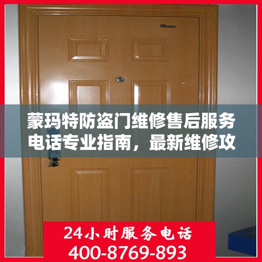 蒙玛特防盗门维修售后服务电话专业指南，最新维修攻略与联系电话速递