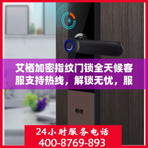 艾栖加密指纹门锁全天候客服支持热线，解锁无忧，服务随时在线