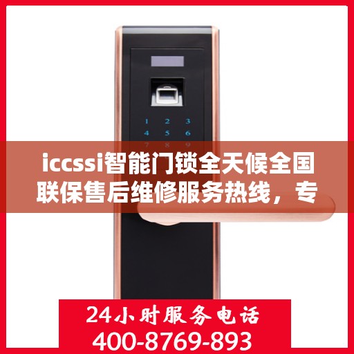iccssi智能门锁全天候全国联保售后维修服务热线，专业维修团队全天候待命