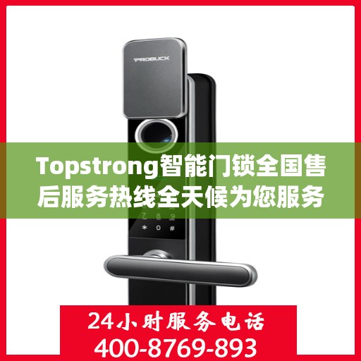 Topstrong智能门锁全国售后服务热线全天候为您服务