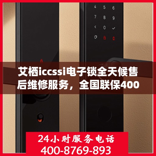 艾栖iccssi电子锁全天候售后维修服务，全国联保400服务热线
