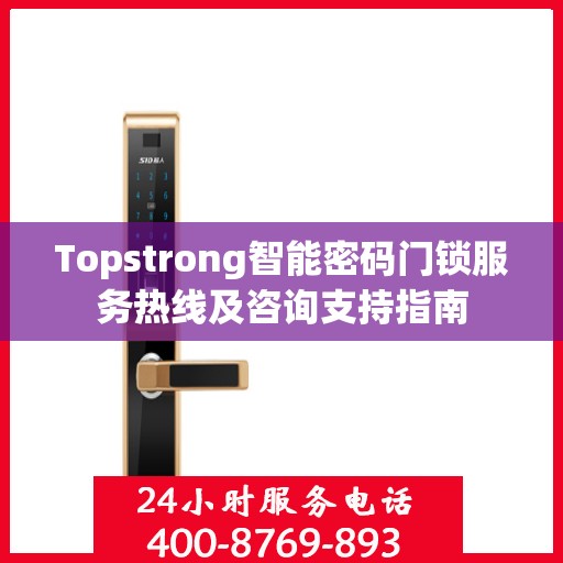 Topstrong智能密码门锁服务热线及咨询支持指南