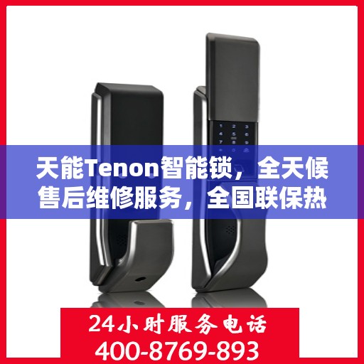 天能Tenon智能锁，全天候售后维修服务，全国联保热线随时为您服务