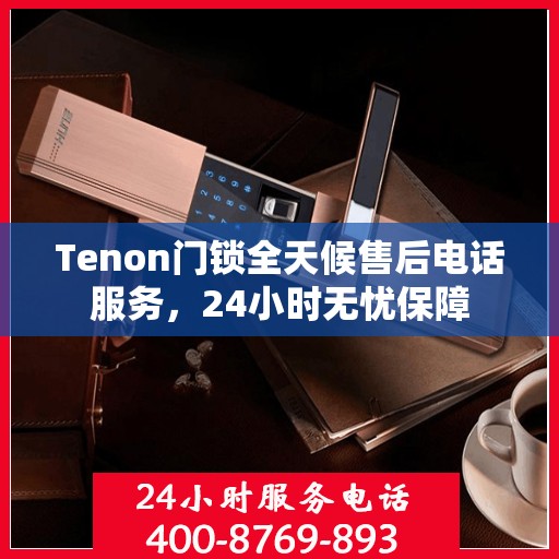 Tenon门锁全天候售后电话服务，24小时无忧保障