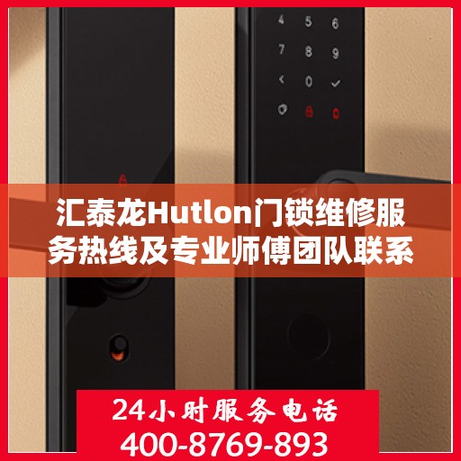 汇泰龙Hutlon门锁维修服务热线及专业师傅团队联系方式揭秘