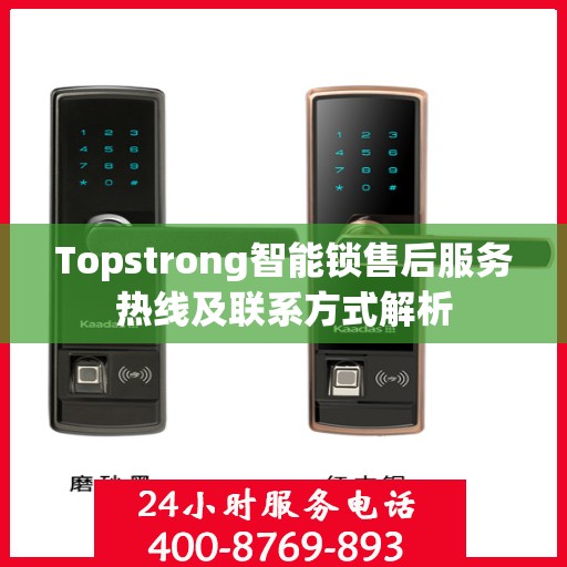 Topstrong智能锁售后服务热线及联系方式解析