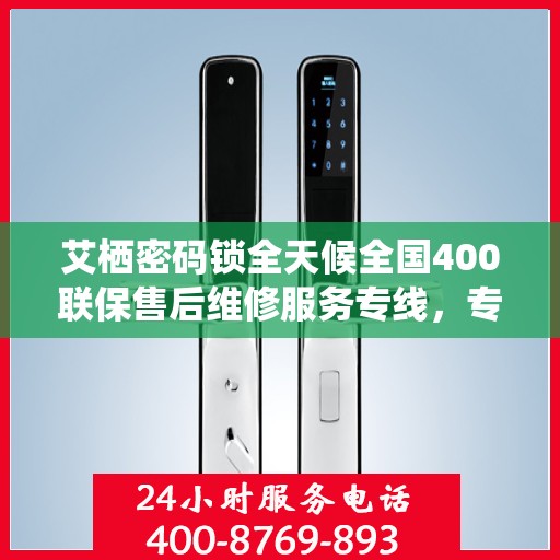 艾栖密码锁全天候全国400联保售后维修服务专线，专业解决您的锁事无忧