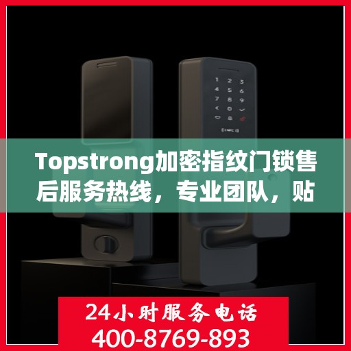 Topstrong加密指纹门锁售后服务热线，专业团队，贴心服务