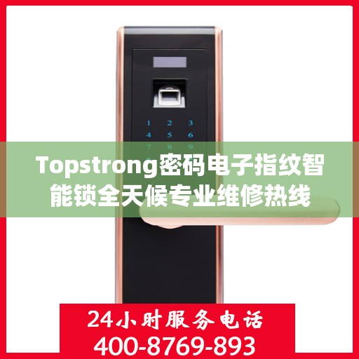 Topstrong密码电子指纹智能锁全天候专业维修热线