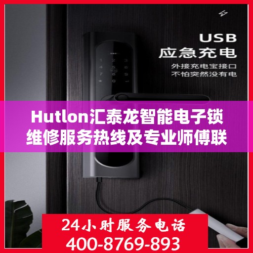Hutlon汇泰龙智能电子锁维修服务热线及专业师傅联系信息汇总
