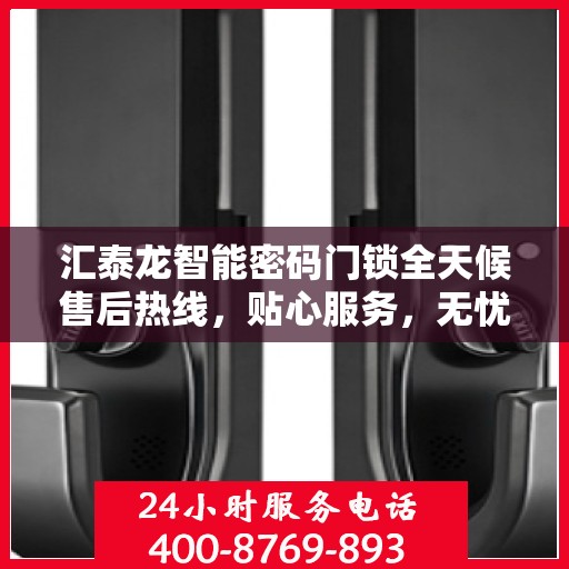 汇泰龙智能密码门锁全天候售后热线，贴心服务，无忧锁事