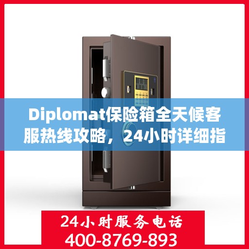 Diplomat保险箱全天候客服热线攻略，24小时详细指南