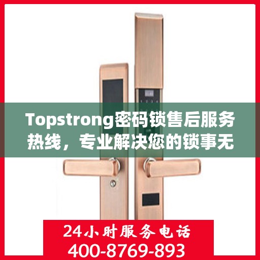 Topstrong密码锁售后服务热线，专业解决您的锁事无忧