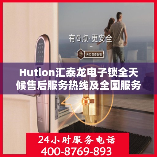 Hutlon汇泰龙电子锁全天候售后服务热线及全国服务网点一览