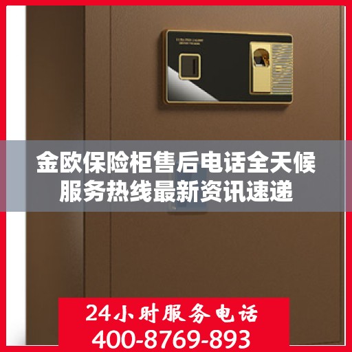 金欧保险柜售后电话全天候服务热线最新资讯速递