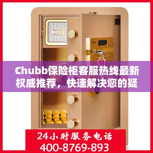 Chubb保险柜客服热线最新权威推荐，快速解决您的疑问与需求