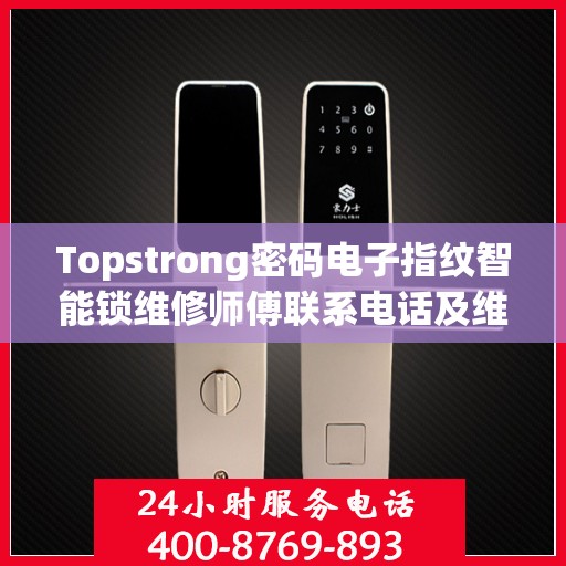Topstrong密码电子指纹智能锁维修师傅联系电话及维修服务详解