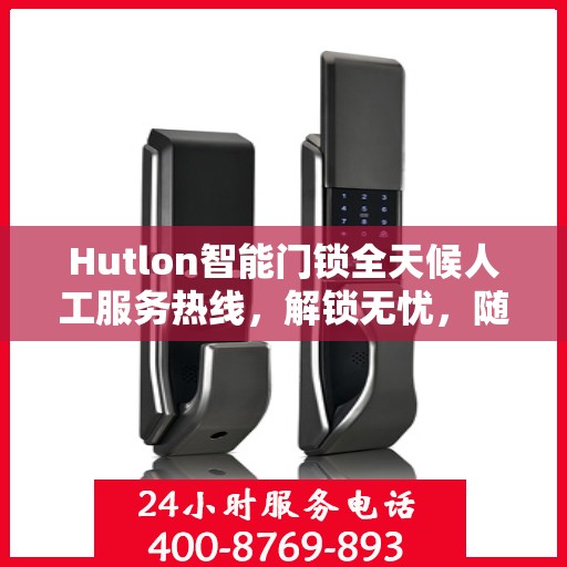 Hutlon智能门锁全天候人工服务热线，解锁无忧，随时为您守候