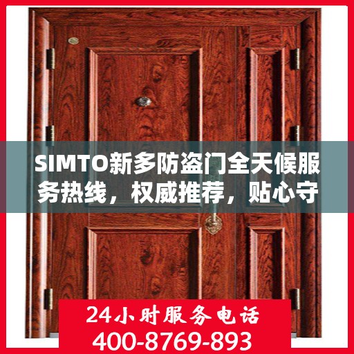 SIMTO新多防盗门全天候服务热线，权威推荐，贴心守护您的安全门户