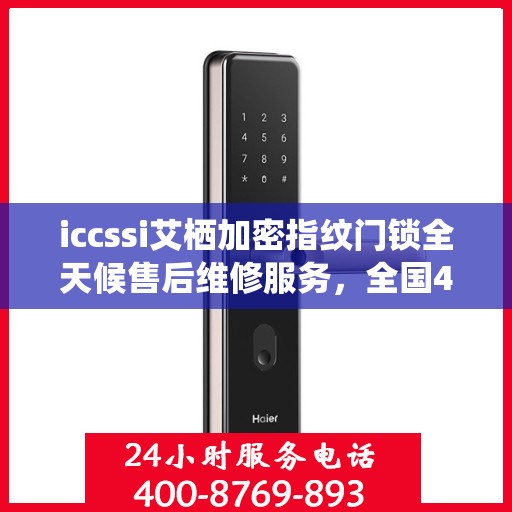 iccssi艾栖加密指纹门锁全天候售后维修服务，全国400热线联保，24小时无忧保障