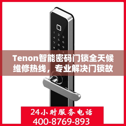 Tenon智能密码门锁全天候维修热线，专业解决门锁故障
