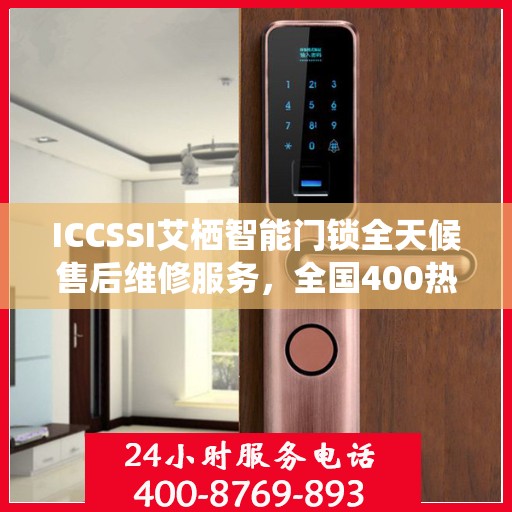 ICCSSI艾栖智能门锁全天候售后维修服务，全国400热线联保维修快速响应